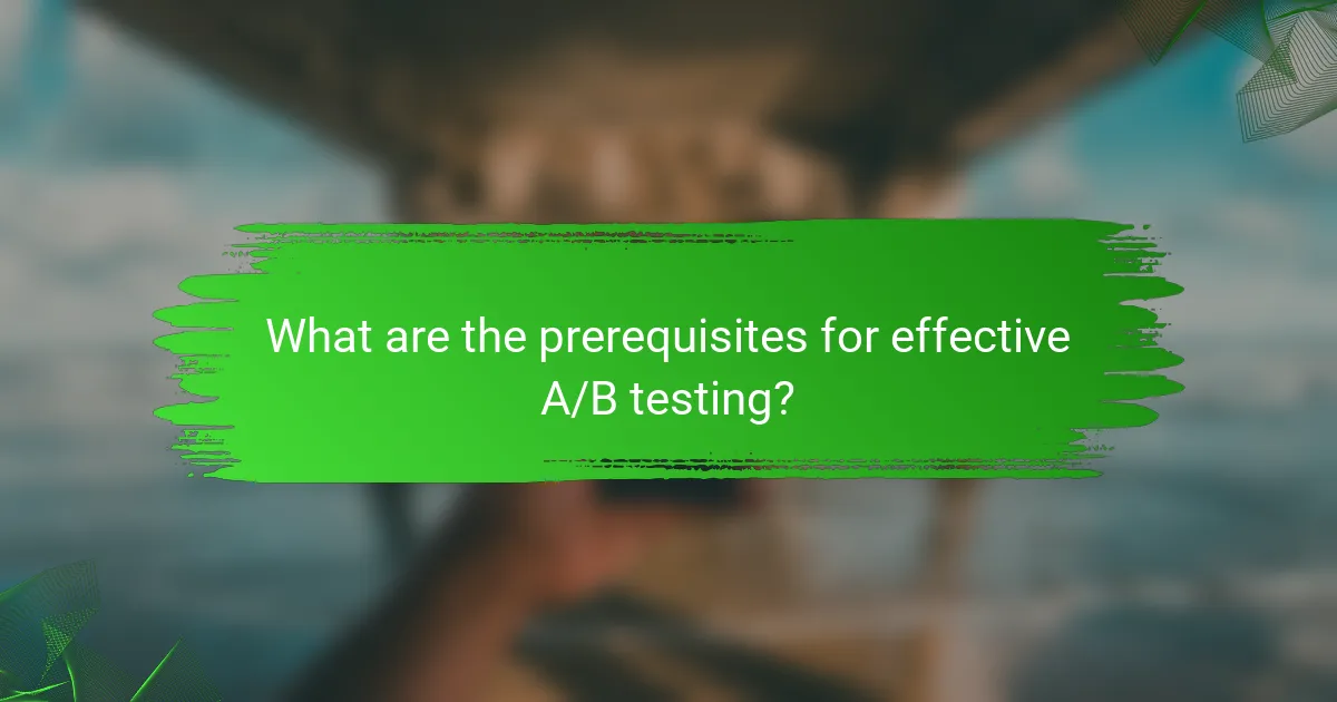 What are the prerequisites for effective A/B testing?