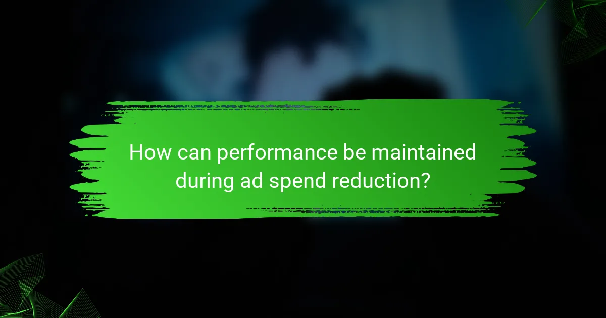 How can performance be maintained during ad spend reduction?