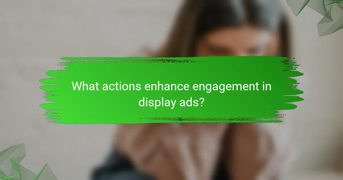 What actions enhance engagement in display ads?