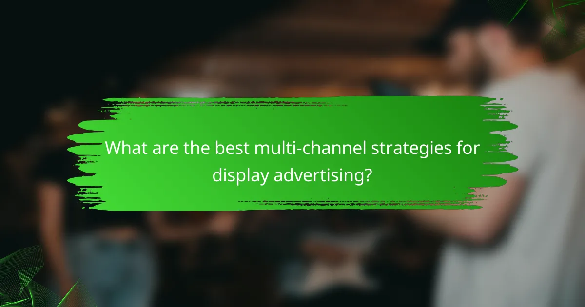 What are the best multi-channel strategies for display advertising?