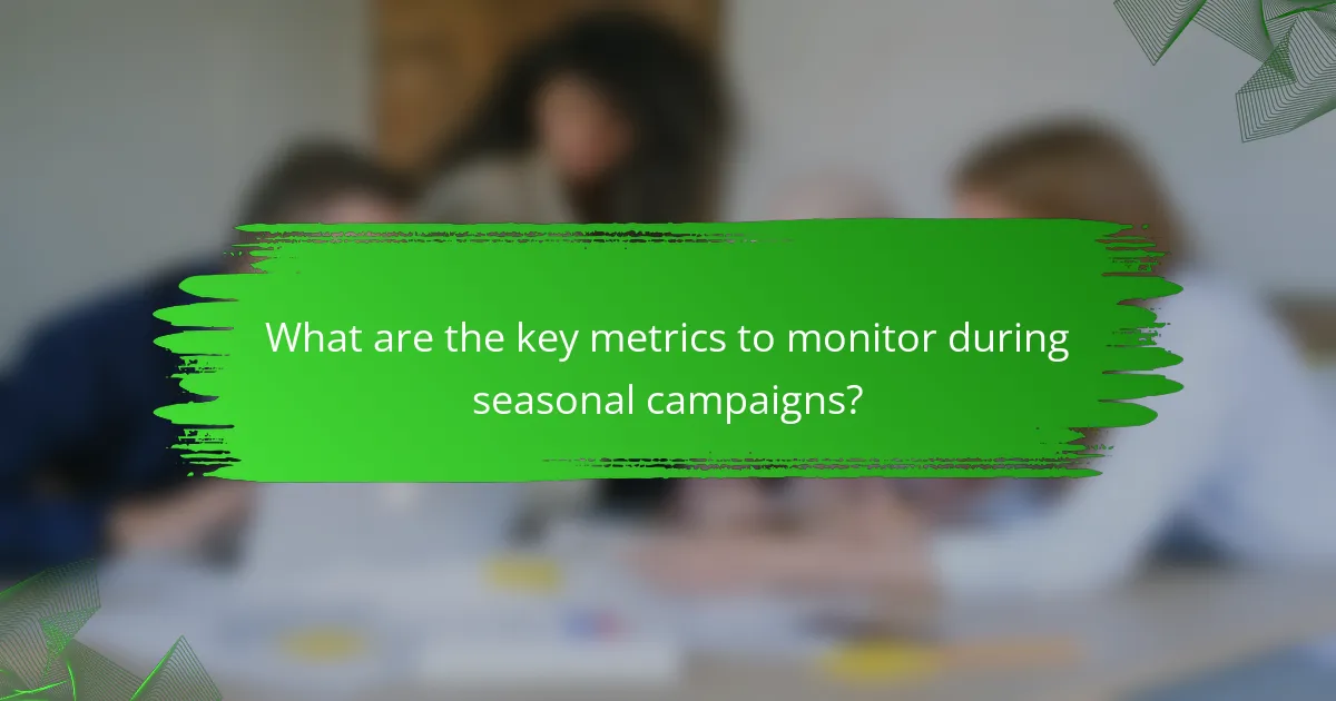 What are the key metrics to monitor during seasonal campaigns?