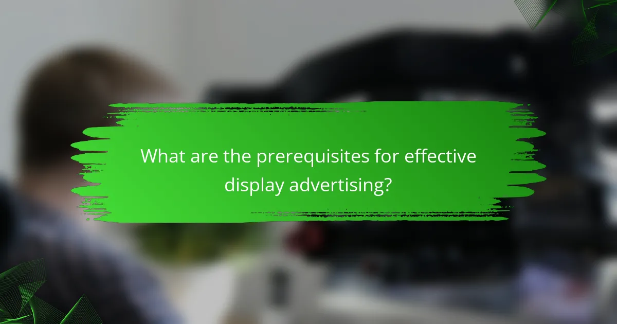 What are the prerequisites for effective display advertising?
