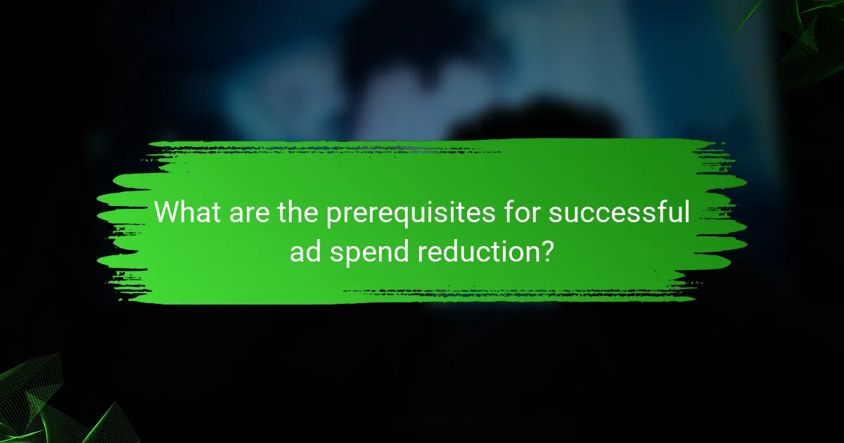 What are the prerequisites for successful ad spend reduction?