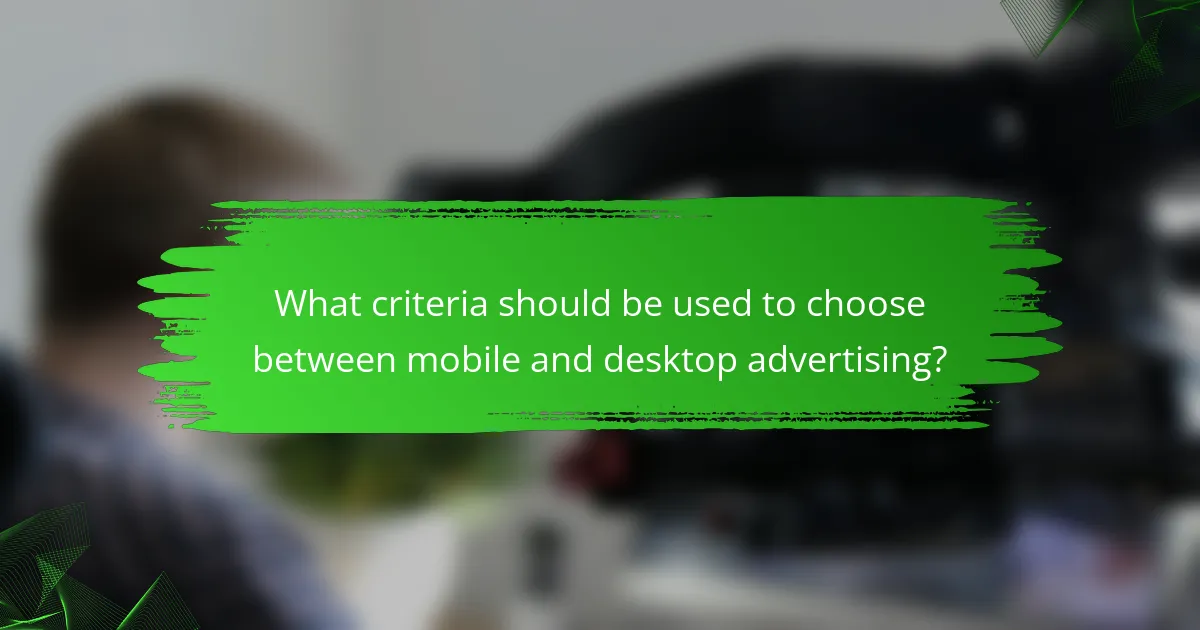 What criteria should be used to choose between mobile and desktop advertising?