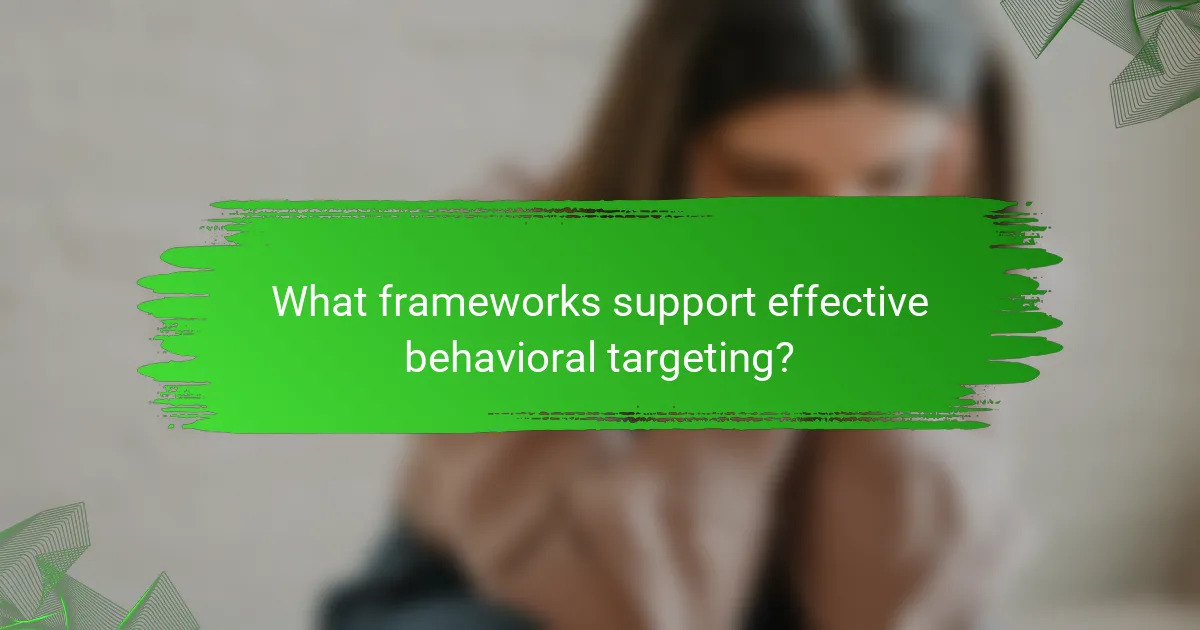 What frameworks support effective behavioral targeting?