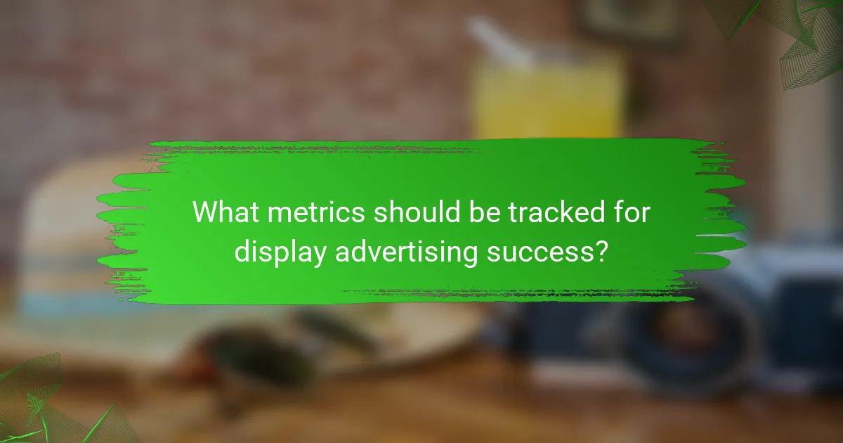 What metrics should be tracked for display advertising success?